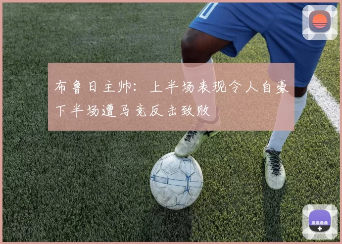 布鲁日主帅：上半场表现令人自豪下半场遭马竞反击致败