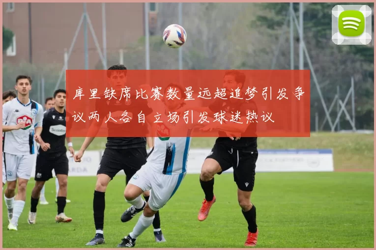 库里缺席比赛数量远超追梦引发争议两人各自立场引发球迷热议