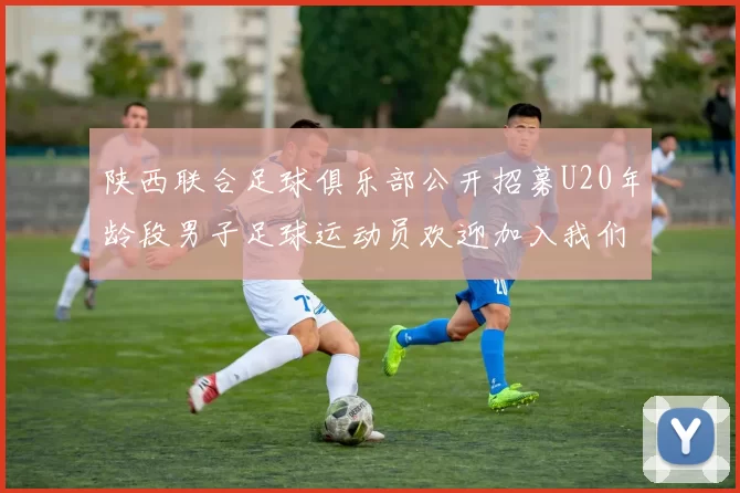 陕西联合足球俱乐部公开招募U20年龄段男子足球运动员欢迎加入我们的团队