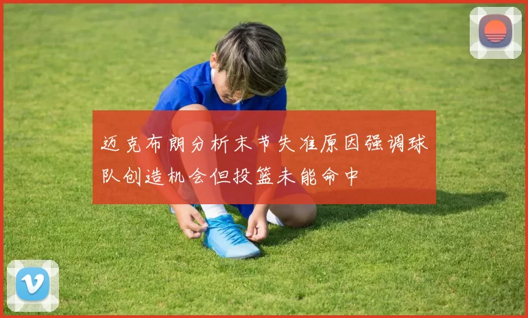 迈克布朗分析末节失准原因强调球队创造机会但投篮未能命中