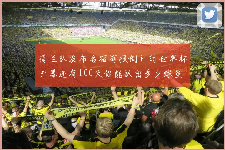 荷兰队发布名宿海报倒计时世界杯开幕还有100天你能认出多少球星