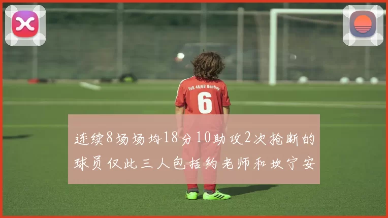 连续8场场均18分10助攻2次抢断的球员仅此三人包括约老师和坎宁安