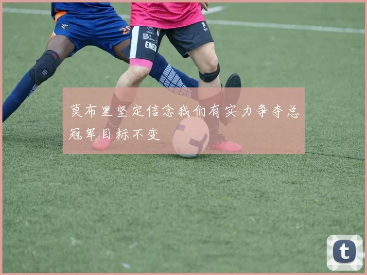 莫布里坚定信念我们有实力争夺总冠军目标不变