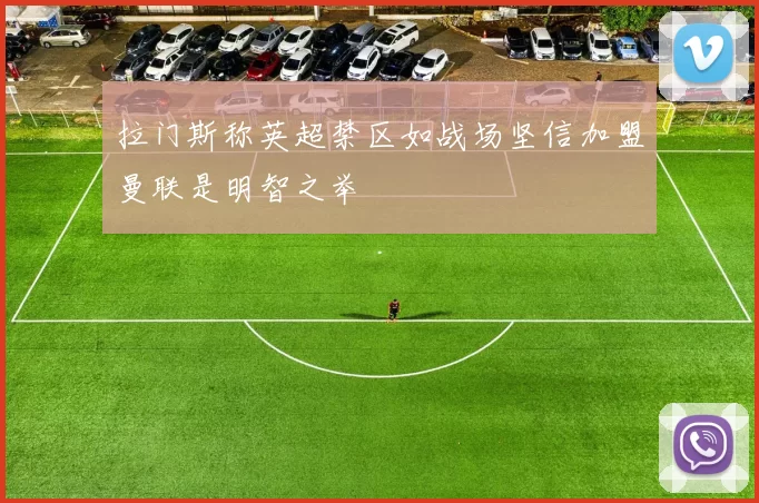 拉门斯称英超禁区如战场坚信加盟曼联是明智之举