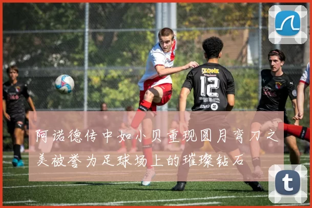 阿诺德传中如小贝重现圆月弯刀之美被誉为足球场上的璀璨钻石
