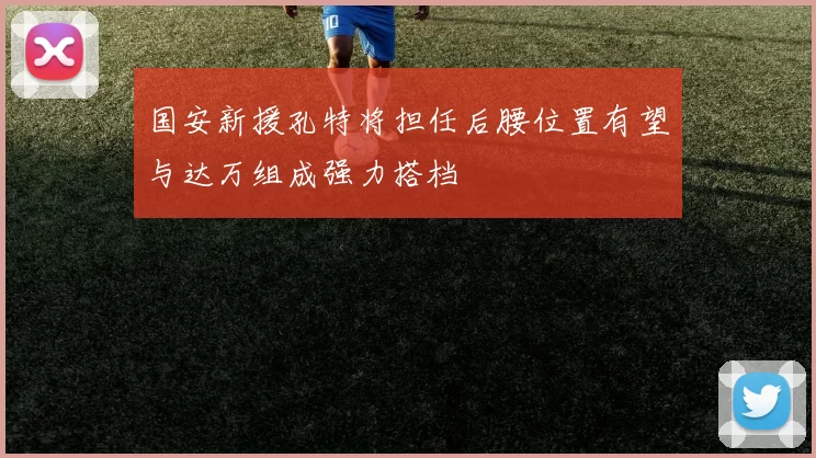 国安新援孔特将担任后腰位置有望与达万组成强力搭档